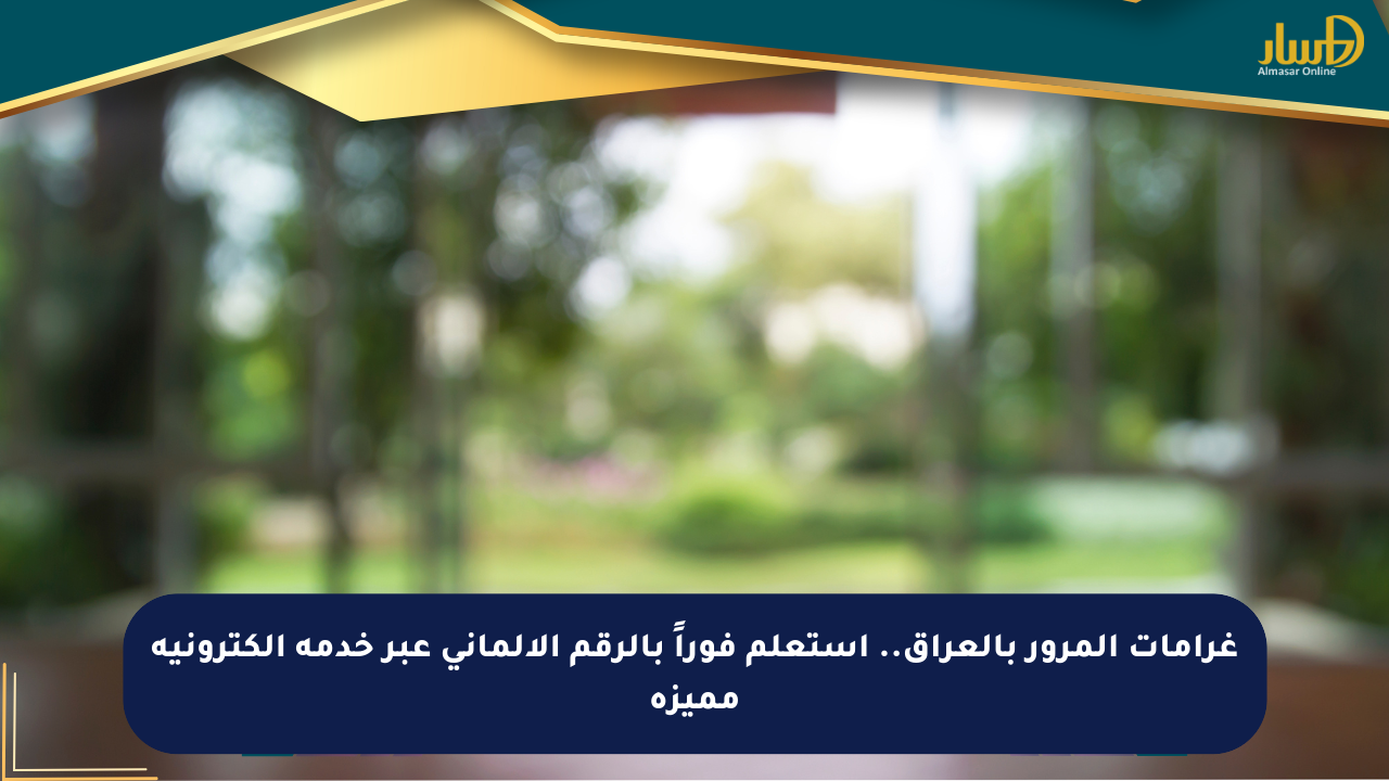 غرامات المرور بالعراق.. استعلم فوراً بالرقم الألماني عبر خدمة إلكترونية مميزة